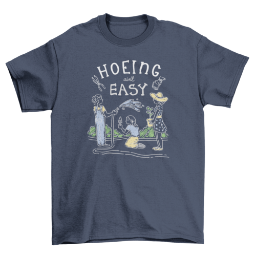 Hoeing ain't easy funny gardening pun t-shirt