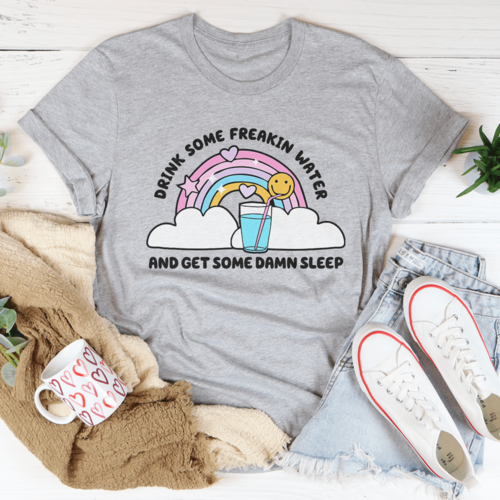 Drink Some Freakin Water And Get Some Damn Sleep Tee