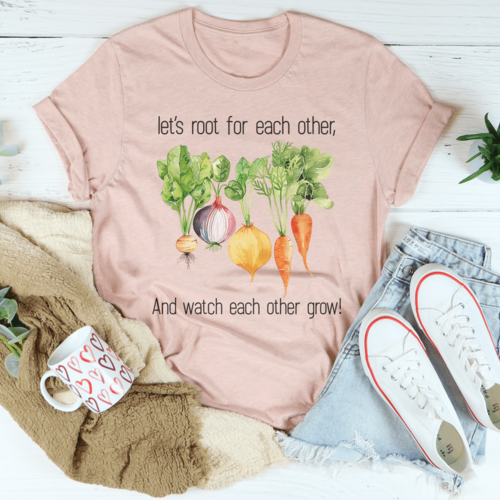 Let's Root For Each Other And Watch Each Other Grow Tee