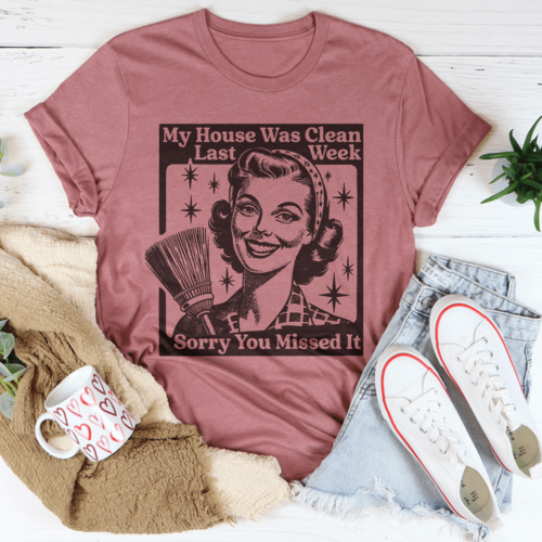 My House Was Clean Last Week Sorry You Missed It Tee